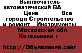 Выключатель автоматический ВА57-31-341810  › Цена ­ 2 300 - Все города Строительство и ремонт » Инструменты   . Московская обл.,Котельники г.